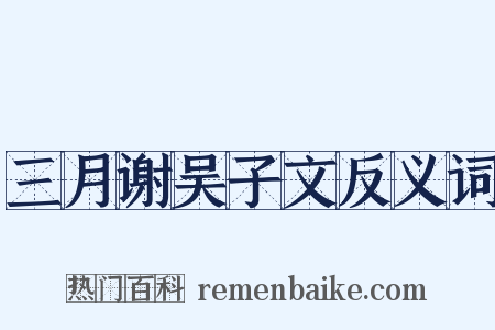 三月谢吴子文反义词是什么意思的图片